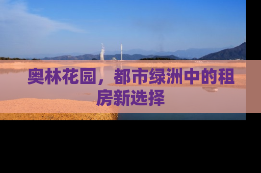 奥林花园，都市绿洲中的租房新选择
