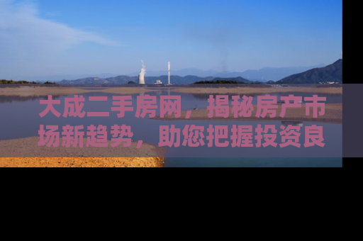 大成二手房网，揭秘房产市场新趋势，助您把握投资良机