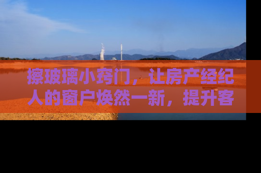 擦玻璃小窍门，让房产经纪人的窗户焕然一新，提升客户印象分
