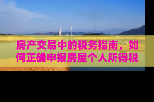 房产交易中的税务指南，如何正确申报房屋个人所得税退税