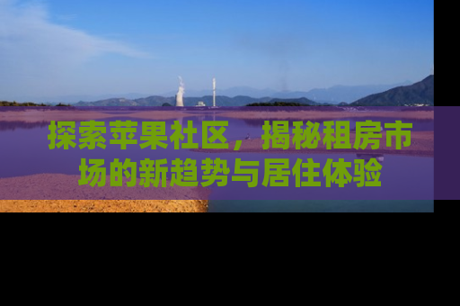 探索苹果社区，揭秘租房市场的新趋势与居住体验