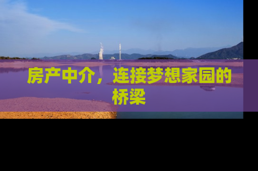 房产中介，连接梦想家园的桥梁