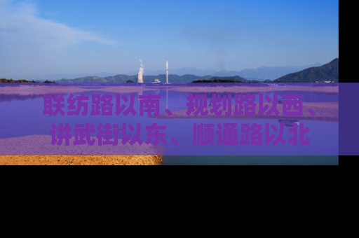 联纺路以南、规划路以西、讲武街以东、顺通路以北