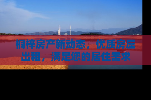 桐梓房产新动态，优质房屋出租，满足您的居住需求