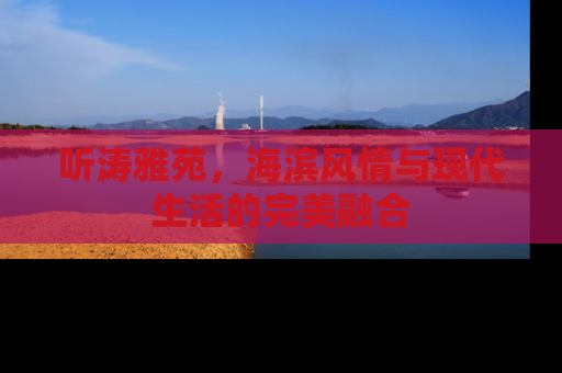 听涛雅苑，海滨风情与现代生活的完美融合