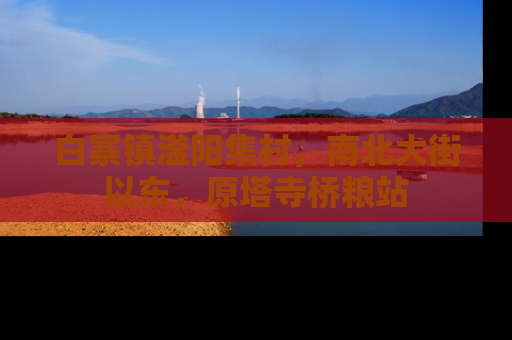 白寨镇滏阳集村，南北大街以东，原塔寺桥粮站