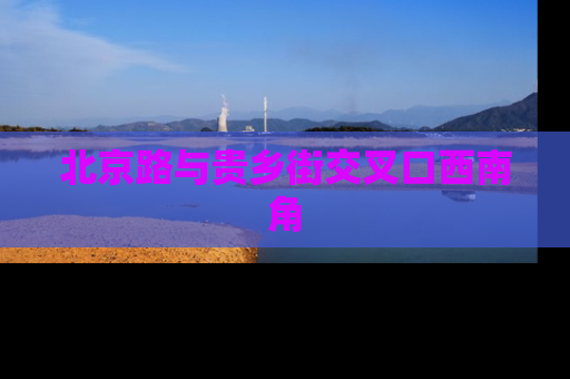 北京路与贵乡街交叉口西南角