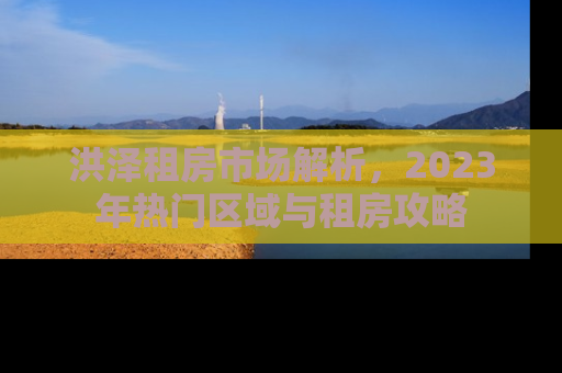 洪泽租房市场解析，2023年热门区域与租房攻略