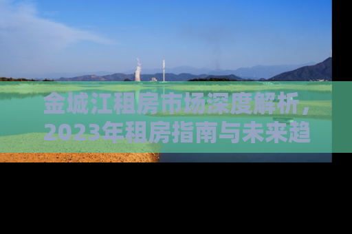 金城江租房市场深度解析，2023年租房指南与未来趋势预测