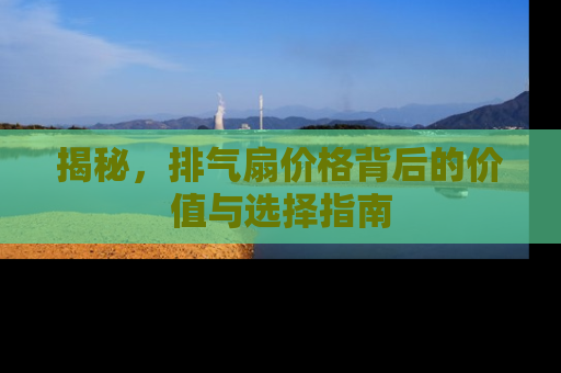 揭秘，排气扇价格背后的价值与选择指南