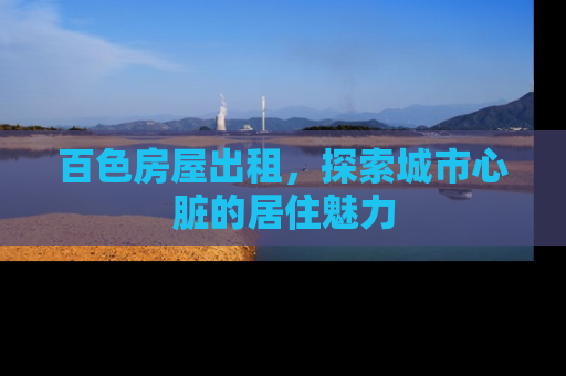 百色房屋出租，探索城市心脏的居住魅力