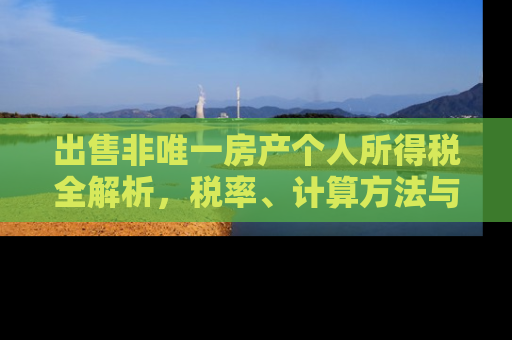 出售非唯一房产个人所得税全解析，税率、计算方法与合理避税策略