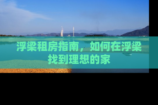 浮梁租房指南，如何在浮梁找到理想的家