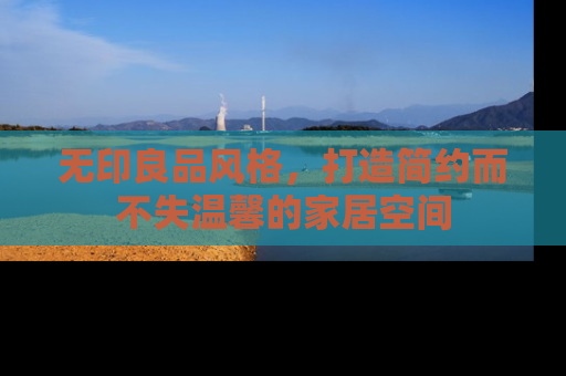 无印良品风格，打造简约而不失温馨的家居空间
