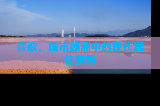 森歌，城市绿洲中的现代居住梦想