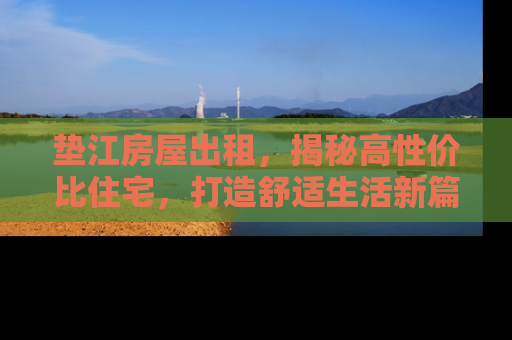 垫江房屋出租，揭秘高性价比住宅，打造舒适生活新篇章