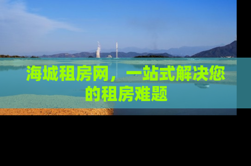 海城租房网，一站式解决您的租房难题