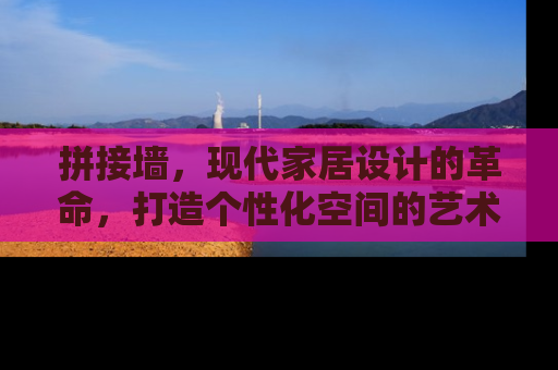 拼接墙，现代家居设计的革命，打造个性化空间的艺术