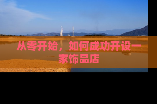 从零开始，如何成功开设一家饰品店