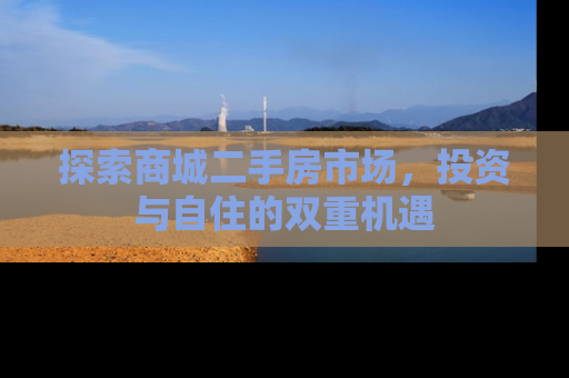 探索商城二手房市场，投资与自住的双重机遇