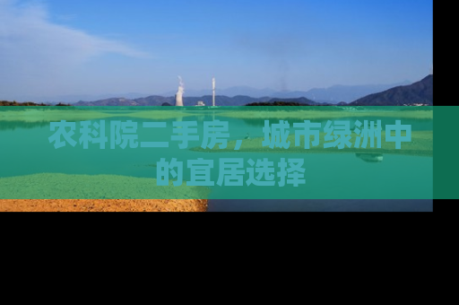 农科院二手房，城市绿洲中的宜居选择