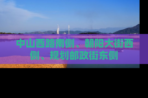中山西路南侧、朝阳大街西侧、规划邮政街东侧