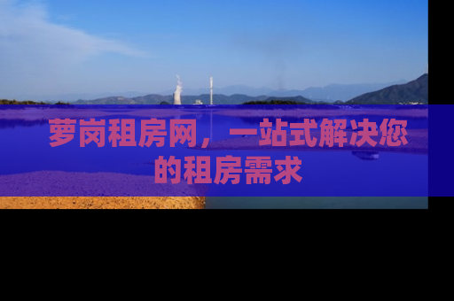 萝岗租房网，一站式解决您的租房需求