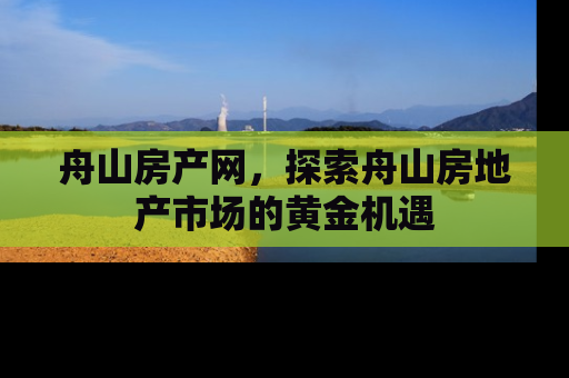 舟山房产网，探索舟山房地产市场的黄金机遇