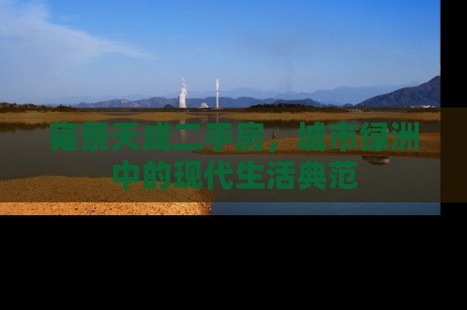 雍景天成二手房，城市绿洲中的现代生活典范