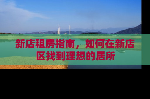 新店租房指南，如何在新店区找到理想的居所