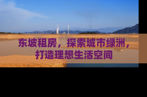 东坡租房，探索城市绿洲，打造理想生活空间
