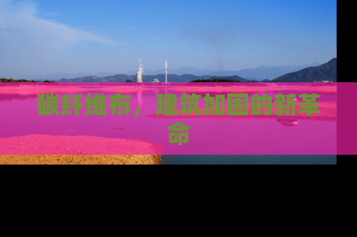 碳纤维布，建筑加固的新革命