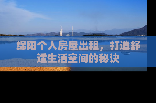 绵阳个人房屋出租，打造舒适生活空间的秘诀