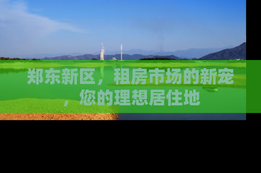 郑东新区，租房市场的新宠，您的理想居住地