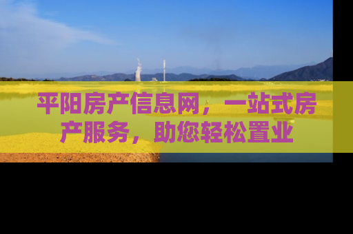 平阳房产信息网，一站式房产服务，助您轻松置业