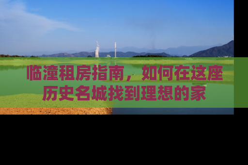 临潼租房指南，如何在这座历史名城找到理想的家