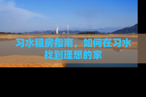 习水租房指南，如何在习水找到理想的家
