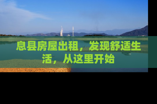 息县房屋出租，发现舒适生活，从这里开始
