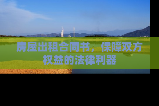 房屋出租合同书，保障双方权益的法律利器