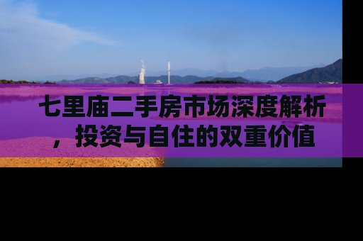 七里庙二手房市场深度解析，投资与自住的双重价值