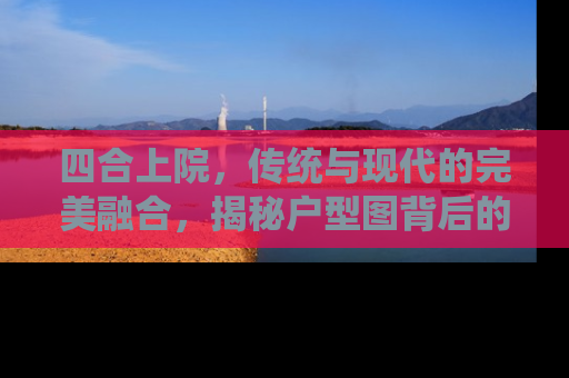 四合上院，传统与现代的完美融合，揭秘户型图背后的故事