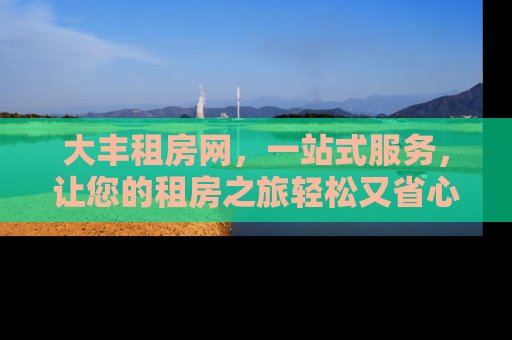 大丰租房网，一站式服务，让您的租房之旅轻松又省心