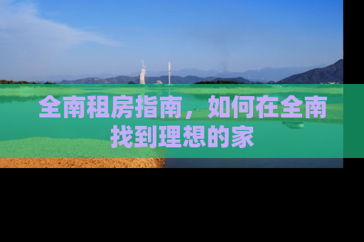 全南租房指南，如何在全南找到理想的家
