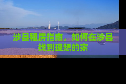 涉县租房指南，如何在涉县找到理想的家