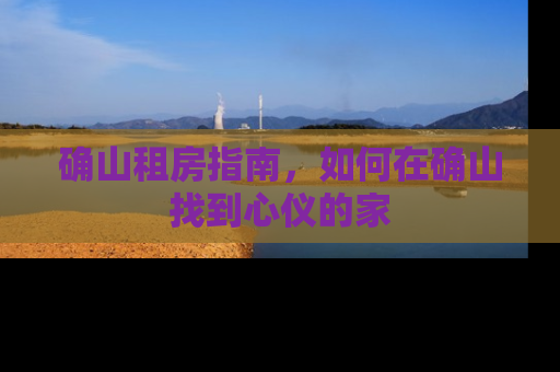 确山租房指南，如何在确山找到心仪的家