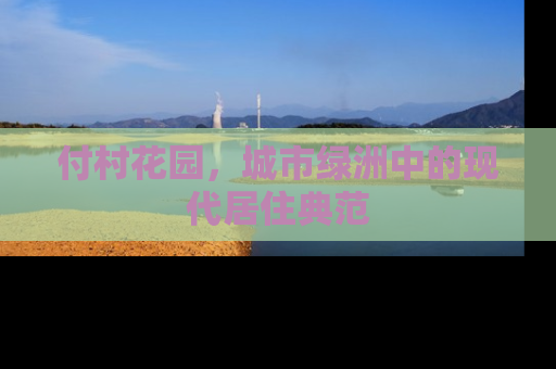 付村花园，城市绿洲中的现代居住典范