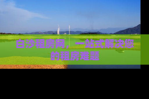 白沙租房网，一站式解决您的租房难题