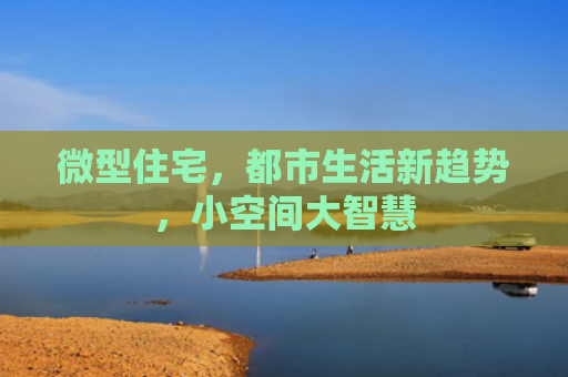 微型住宅，都市生活新趋势，小空间大智慧