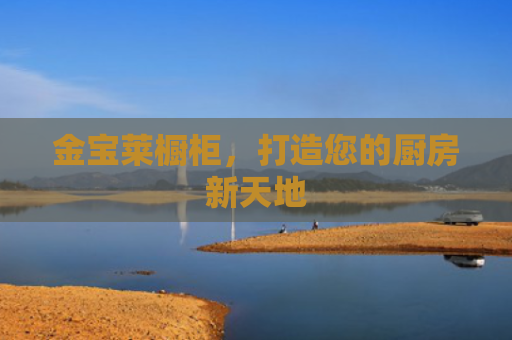 金宝莱橱柜，打造您的厨房新天地