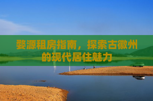婺源租房指南，探索古徽州的现代居住魅力